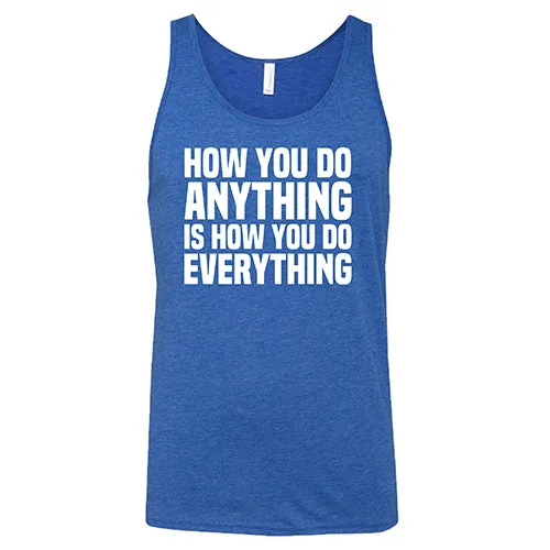 How You Do Anything Is How You Do Everything Shirt Unisex