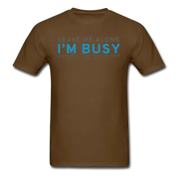 "Leave Me Alone I'm Busy" - Men's T-Shirt